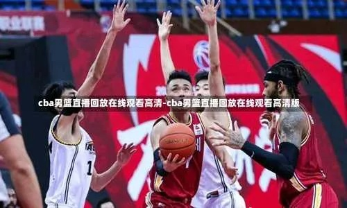 CBA现场直播回放哪里可以观看-第3张图片-www.211178.com_果博福布斯